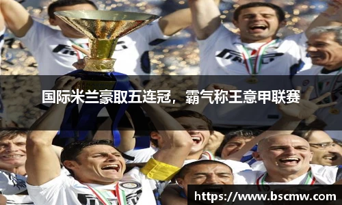 国际米兰豪取五连冠，霸气称王意甲联赛