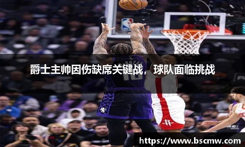 爵士主帅因伤缺席关键战，球队面临挑战