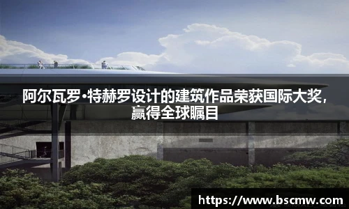 阿尔瓦罗·特赫罗设计的建筑作品荣获国际大奖，赢得全球瞩目
