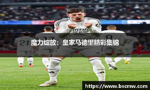 魔力绽放：皇家马德里精彩集锦