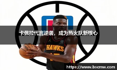 卡佩拉代言逆袭，成为热火队新核心