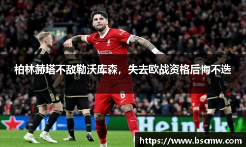 柏林赫塔不敌勒沃库森，失去欧战资格后悔不迭