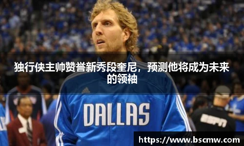 独行侠主帅赞誉新秀段奎尼，预测他将成为未来的领袖