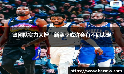 篮网队实力大增，新赛季或许会有不同表现