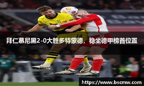 拜仁慕尼黑2-0大胜多特蒙德，稳坐德甲榜首位置
