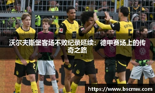 沃尔夫斯堡客场不败纪录延续：德甲赛场上的传奇之路