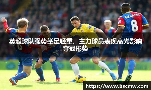 英超球队强势举足轻重，主力球员表现高光影响夺冠形势
