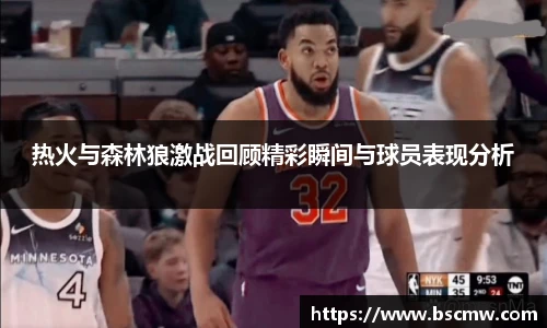 热火与森林狼激战回顾精彩瞬间与球员表现分析