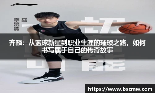 齐麟：从篮球新星到职业生涯的璀璨之路，如何书写属于自己的传奇故事