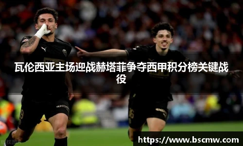 瓦伦西亚主场迎战赫塔菲争夺西甲积分榜关键战役