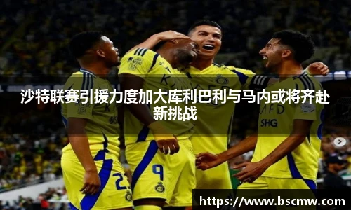 沙特联赛引援力度加大库利巴利与马内或将齐赴新挑战