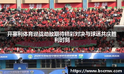 开塞利体育迎战劲敌期待精彩对决与球迷共庆胜利时刻